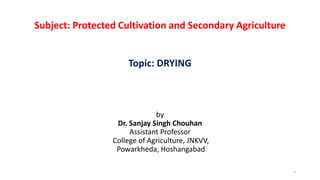 Subject: Protected Cultivation and Secondary Agriculture
Topic: DRYING
by
Dr. Sanjay Singh Chouhan
Assistant Professor
College of Agriculture, JNKVV,
Powarkheda, Hoshangabad
1
 