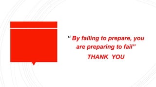 “ By failing to prepare, you
are preparing to fail”
THANK YOU
 