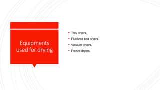 Equipments
usedfordrying
 Tray dryers.
 Fluidized bed dryers.
 Vacuum dryers.
 Freeze dryers.
 
