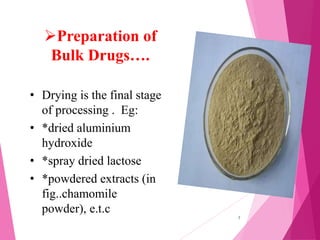 Preparation of
Bulk Drugs….
7
• Drying is the final stage
of processing . Eg:
• *dried aluminium
hydroxide
• *spray dried lactose
• *powdered extracts (in
fig..chamomile
powder), e.t.c
 