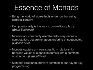 Monad Laws
• Left Unit fails for Try<T>. Why?
• Try.with(expr).chain(f) != f(expr)
x
LHS will
never raise
an exception
RHS will raise
an exception
thrown by f
or by expr
• Right Unit and Associative laws hold for Try.
• For practical purposes, you can still treat it as a Monad
 