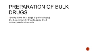  Drying is the final stage of processing.Eg:
dried aluminium hydroxide, spray dried
lactose, powdered extracts
 