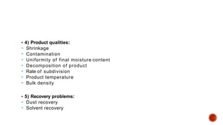  4) Product qualities:
 Shrinkage
 Contamination
 Uniformity of final moisture content
 Decomposition of product
 Rate of subdivision
 Product temperature
 Bulk density
 5) Recovery problems:
 Dust recovery
 Solvent recovery
 