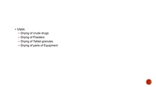  Uses
 Drying of crude drugs
 Drying of Powders
 Drying of Tablet granules
 Drying of parts of Equipment
 