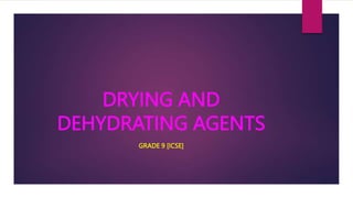 DRYING AND
DEHYDRATING AGENTS
GRADE 9 [ICSE]
 