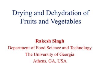 Drying and Dehydration of
Fruits and Vegetables
Rakesh Singh
Department of Food Science and Technology
The University of Georgia
Athens, GA, USA
 