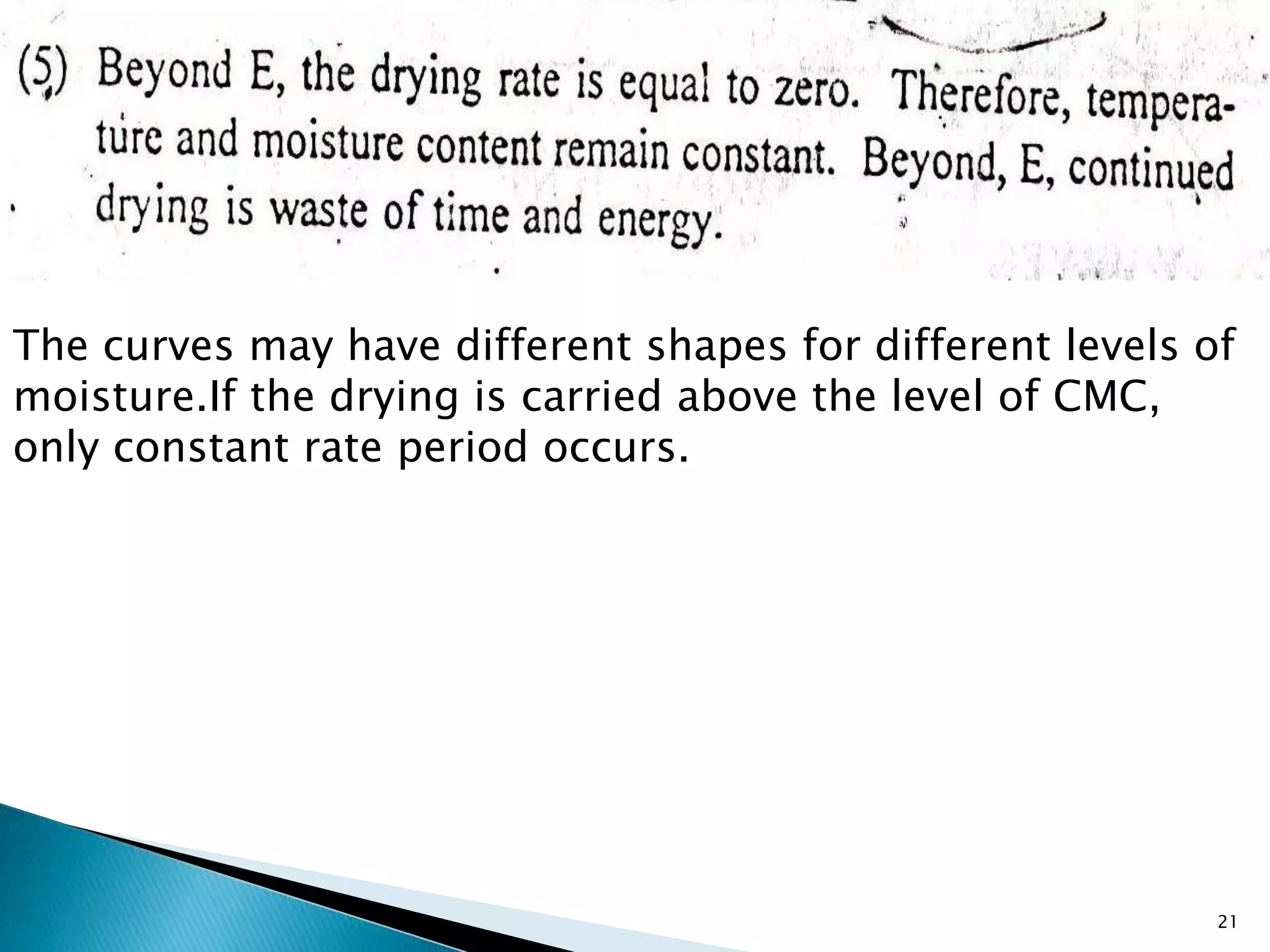 The curves may have different shapes for different levels of
moisture.If the drying is carried above the level of CMC,
only constant rate period occurs.
21
 