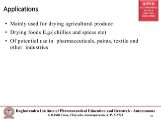 RIPER
AUTONOMOUS
NAAC &
NBA (UG)
SIRO- DSIR
Raghavendra Institute of Pharmaceutical Education and Research - Autonomous
K.R.Palli Cross, Chiyyedu, Anantapuramu, A. P- 515721 19
• Mainly used for drying agricultural produce
• Drying foods E.g.( chillies and spices etc)
• Of potential use in pharmaceuticals, paints, textile and
other industries
Applications
 