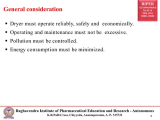 RIPER
AUTONOMOUS
NAAC &
NBA (UG)
SIRO- DSIR
Raghavendra Institute of Pharmaceutical Education and Research - Autonomous
K.R.Palli Cross, Chiyyedu, Anantapuramu, A. P- 515721 8
 Dryer must operate reliably, safely and economically.
 Operating and maintenance must not be excessive.
 Pollution must be controlled.
 Energy consumption must be minimized.
General consideration
 