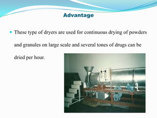Advantage


 These type of dryers are used for continuous drying of powders

  and granules on large scale and several tones of drugs can be

  dried per hour.
 