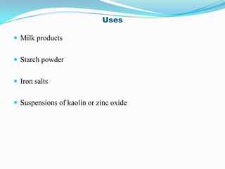 Uses

 Milk products


 Starch powder


 Iron salts


 Suspensions of kaolin or zinc oxide
 