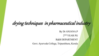dryingtechniques inpharmaceutical industry
By Dr ANJANA.P
2ND YEAR PG
R&B DEPARTMENT
Govt. Ayurveda College, Tripunithura, Kerala
 