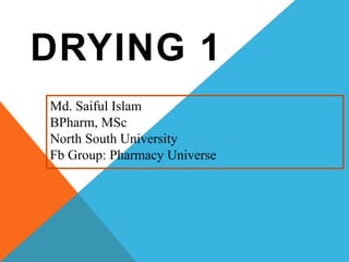 DRYING 1
Md. Saiful Islam
BPharm, MSc
North South University
Fb Group: Pharmacy Universe
 
