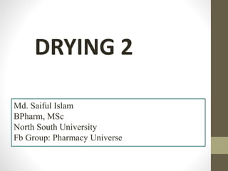DRYING 2
Md. Saiful Islam
BPharm, MSc
North South University
Fb Group: Pharmacy Universe
 