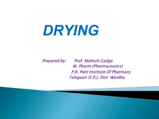 DRYING
Prepared by: Prof. Mahesh Gadge
M. Pharm (Pharmaceutics)
P.R. Patil Institute Of Pharmacy
Talegaon (S.P.), Dist: Wardha
 