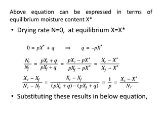 Above equation can be expressed in terms of
equilibrium moisture content X*
• Drying rate N=0, at equilibrium X=X*
• Substituting these results in below equation,
 