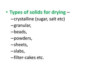 • Types of solids for drying –
–crystalline (sugar, salt etc)
–granular,
–beads,
–powders,
–sheets,
–slabs,
–filter-cakes etc.
 