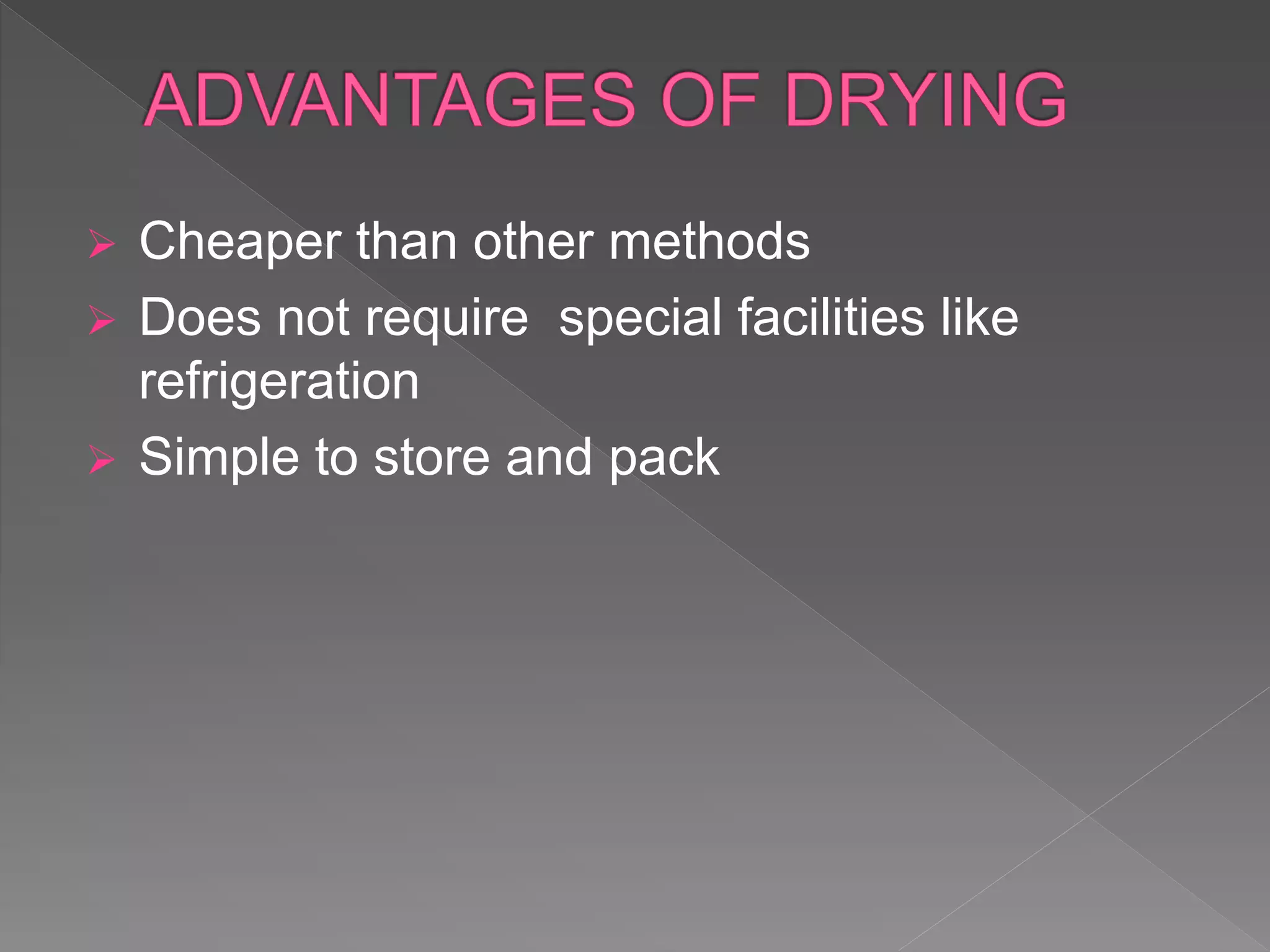  Cheaper than other methods
 Does not require special facilities like
refrigeration
 Simple to store and pack
 