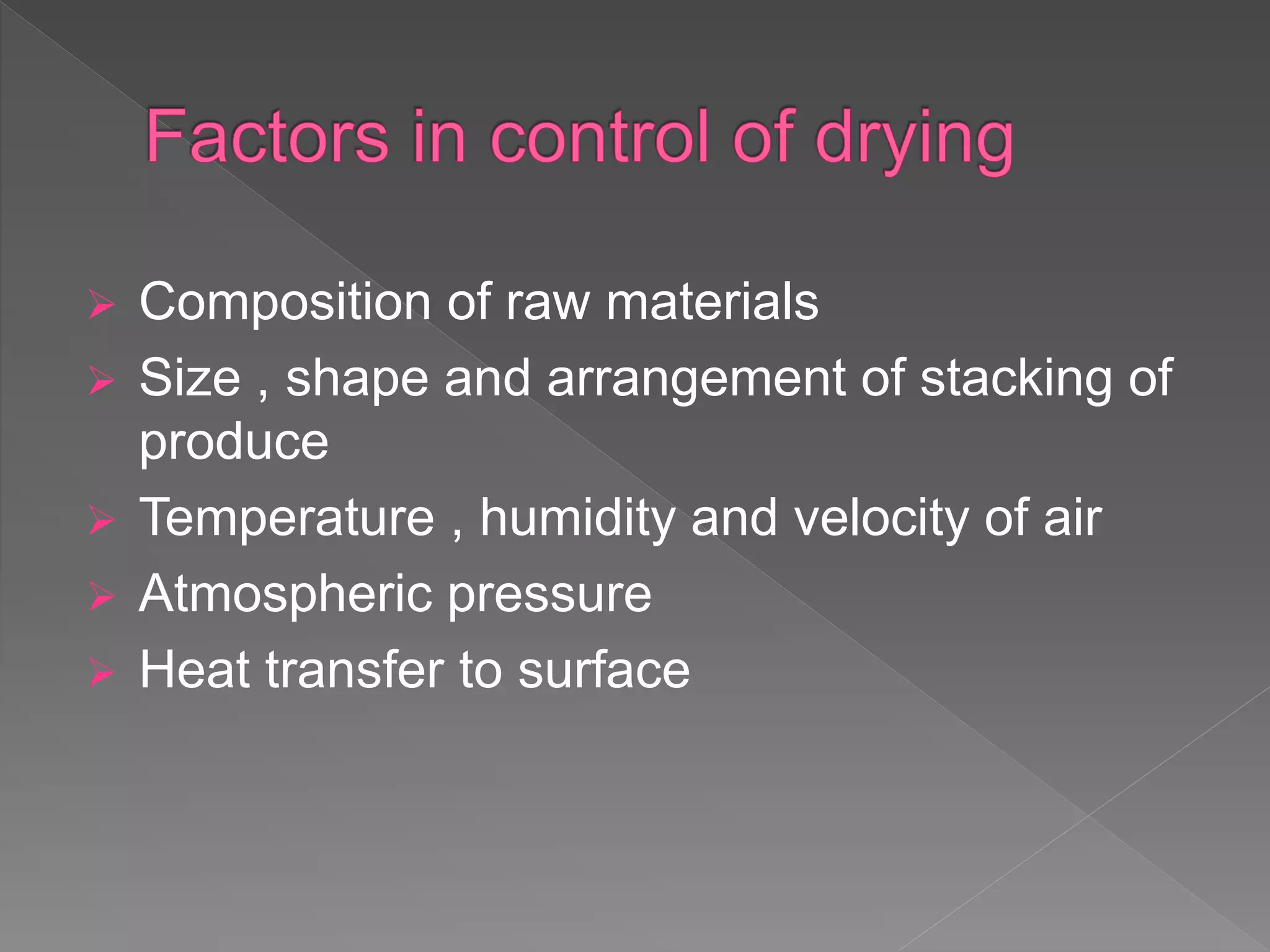  Composition of raw materials
 Size , shape and arrangement of stacking of
produce
 Temperature , humidity and velocity of air
 Atmospheric pressure
 Heat transfer to surface
 