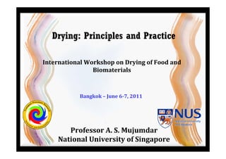 Professor A. S. Mujumdar
National University of Singapore
Drying: Principles and Practice
International Workshop on Drying of Food and
Biomaterials
Bangkok – June 6­7, 2011
 