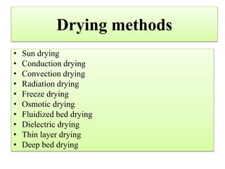 Drying methods
• Sun drying
• Conduction drying
• Convection drying
• Radiation drying
• Freeze drying
• Osmotic drying
• Fluidized bed drying
• Dielectric drying
• Thin layer drying
• Deep bed drying
 