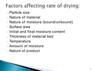 Particle size
Nature of material
Nature of moisture (bound/unbound)
Surface area
Initial and final moisture content
Thickness of material bed
Temperature
Amount of moisture
Nature of product
8
 