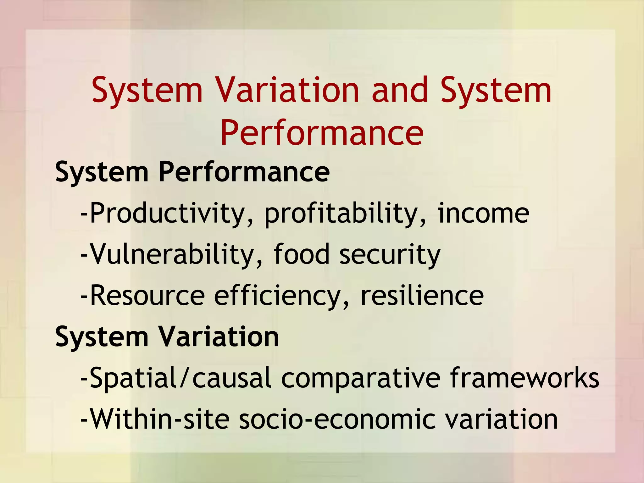 System Variation and System
         Performance
System Performance
  -Productivity, profitability, income
  -Vulnerability, food security
  -Resource efficiency, resilience
System Variation
  -Spatial/causal comparative frameworks
  -Within-site socio-economic variation
 