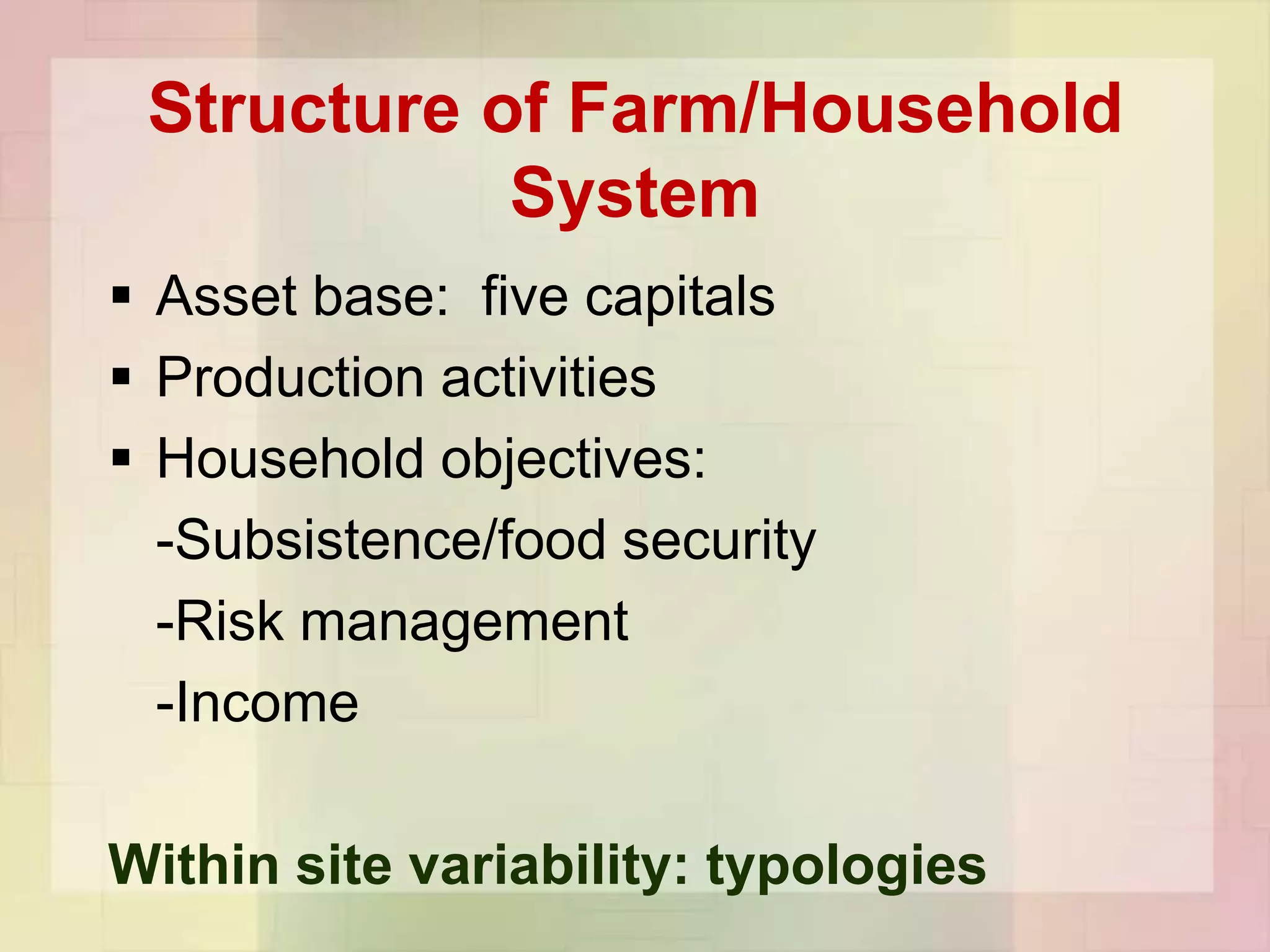 Structure of Farm/Household
            System
 Asset base: five capitals
 Production activities
 Household objectives:
  -Subsistence/food security
  -Risk management
  -Income

Within site variability: typologies
 