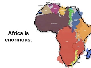 Africa is
enormous.

 