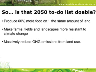 So… is that 2050 to-do list doable?
• Produce 60% more food on ~ the same amount of land
• Make farms, fields and landscapes more resistant to
climate change
• Massively reduce GHG emissions from land use.

3

 