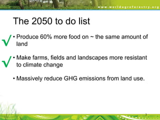 The 2050 to do list

√

• Produce 60% more food on ~ the same amount of
land

√

• Make farms, fields and landscapes more resistant
to climate change
• Massively reduce GHG emissions from land use.

3

 