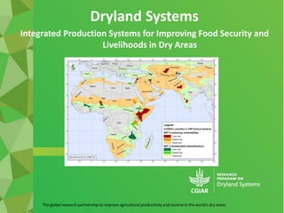 The global research partnership to improve agricultural productivity and income in the world's dry areas
Dryland Systems
Integrated Production Systems for Improving Food Security and
Livelihoods in Dry Areas
 
