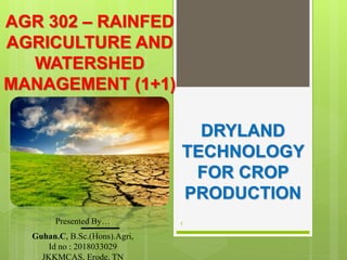 DRYLAND
TECHNOLOGY
FOR CROP
PRODUCTION
1
AGR 302 – RAINFED
AGRICULTURE AND
WATERSHED
MANAGEMENT (1+1)
Presented By…
Guhan.C, B.Sc.(Hons).Agri,
Id no : 2018033029
JKKMCAS, Erode, TN
 