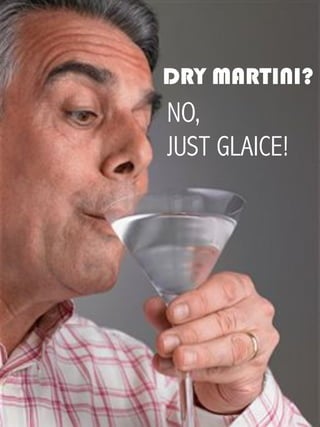 DRY MARTINI?
NO,
JUST GLAICE!
 
