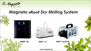 Magneto eKool Dry Misting System
www.magneto.in
MEKP- 03 MEKP- 10/30/70MEKP- 15
 