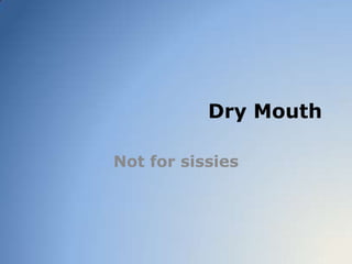 Dry Mouth

Not for sissies
 