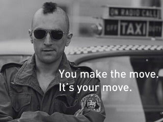 You make the move.
It’s your move.
 