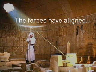 The forces have aligned.
 