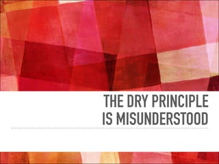THE DRY PRINCIPLE
IS MISUNDERSTOOD
 