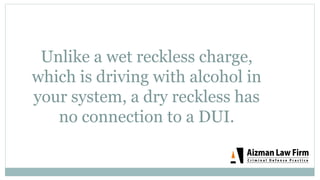 Unlike a wet reckless charge,
which is driving with alcohol in
your system, a dry reckless has
no connection to a DUI.
 