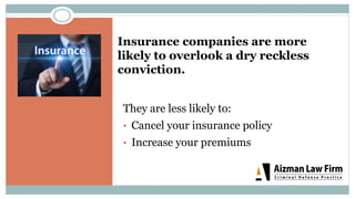 Insurance companies are more
likely to overlook a dry reckless
conviction.
They are less likely to:
•  Cancel your insurance policy
•  Increase your premiums
 