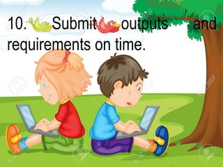 10. Submit outputs and
requirements on time.
 