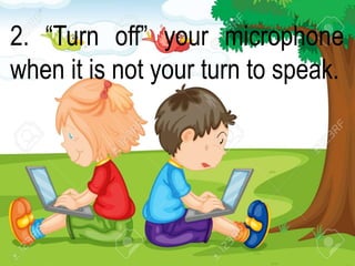 2. “Turn off” your microphone
when it is not your turn to speak.
 