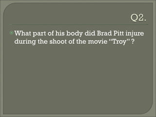 What part of his body did Brad Pitt injure during the shoot of the movie “Troy” ? 