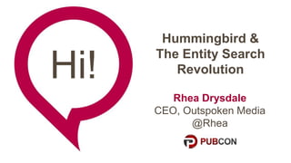 Hi!
Hummingbird &
The Entity Search
Revolution
Rhea Drysdale
CEO, Outspoken Media
@Rhea