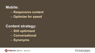 Mobile:
– Responsive content
– Optimize for speed
Content strategy:
– Still optimized
– Conversational
– Synonyms
@Rhea #pubcon