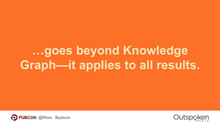 …goes beyond Knowledge
Graph—it applies to all results.
@Rhea #pubcon