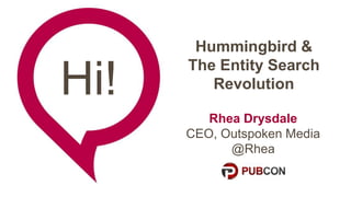Hi! 
Hummingbird & 
The Entity Search 
Revolution 
Rhea Drysdale 
CEO, Outspoken Media 
@Rhea 
 