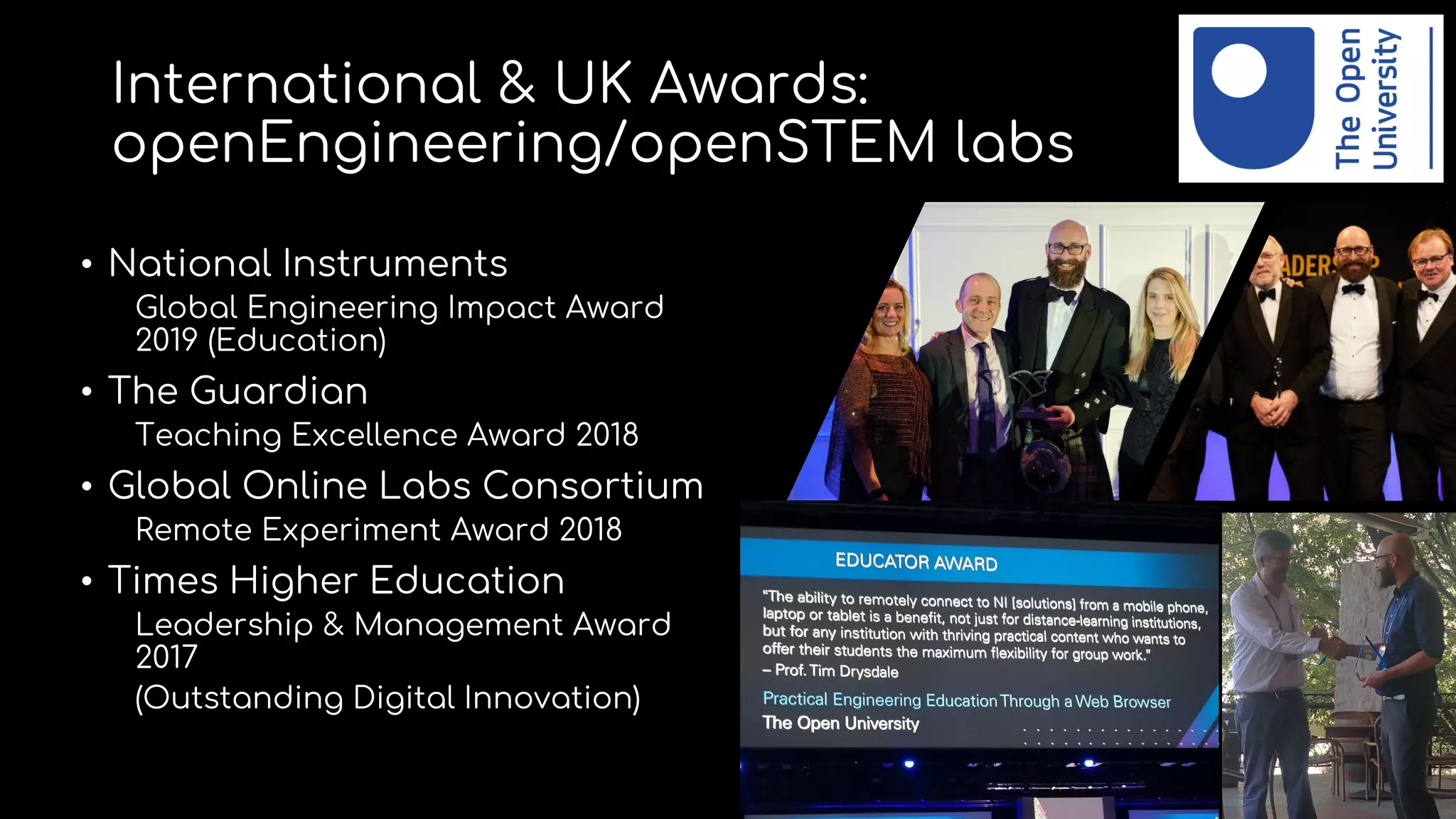 International & UK Awards:
openEngineering/openSTEM labs
• National Instruments
Global Engineering Impact Award
2019 (Education)
• The Guardian
Teaching Excellence Award 2018
• Global Online Labs Consortium
Remote Experiment Award 2018
• Times Higher Education
Leadership & Management Award
2017
(Outstanding Digital Innovation)
 