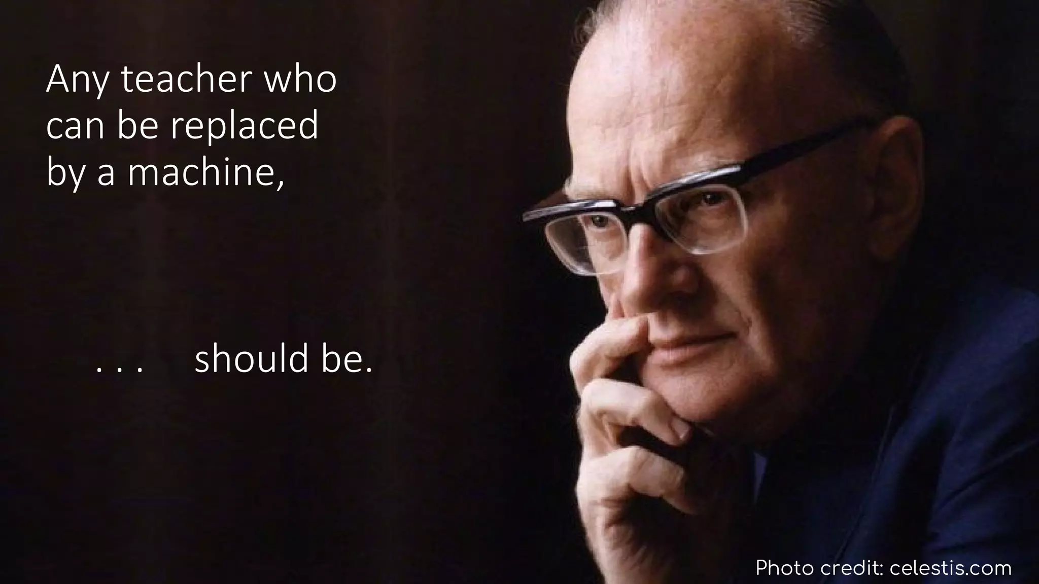 Any teacher who
can be replaced
by a machine,
. . . should be.
Photo credit: celestis.com
 